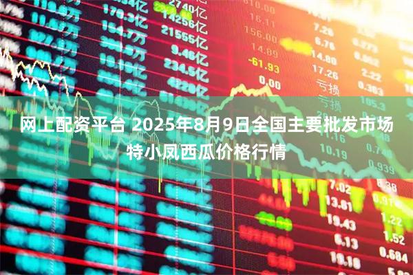 网上配资平台 2025年8月9日全国主要批发市场特小凤西瓜价格行情