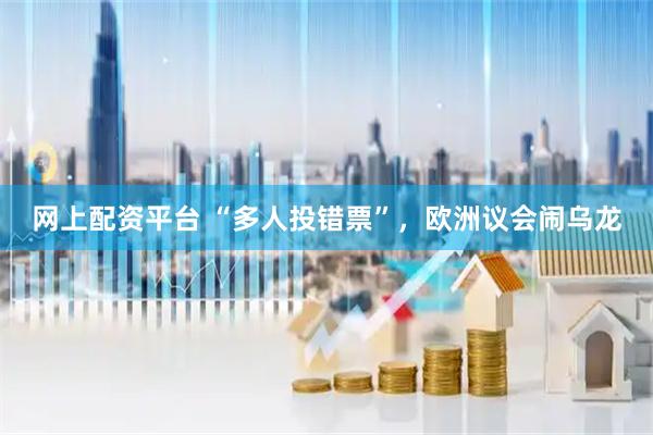 网上配资平台 “多人投错票”，欧洲议会闹乌龙