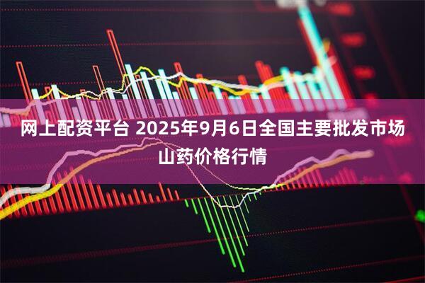 网上配资平台 2025年9月6日全国主要批发市场山药价格行情