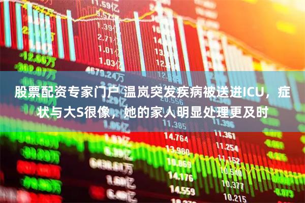 股票配资专家门户 温岚突发疾病被送进ICU，症状与大S很像，她的家人明显处理更及时