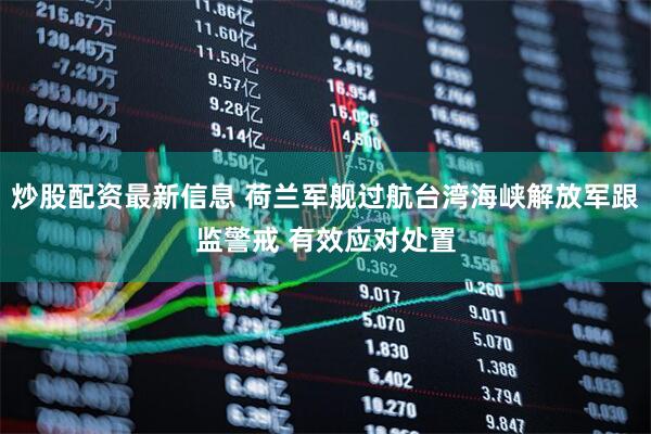 炒股配资最新信息 荷兰军舰过航台湾海峡解放军跟监警戒 有效应对处置