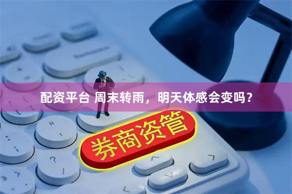 配资平台 周末转雨，明天体感会变吗？