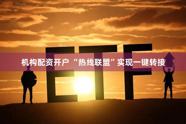 机构配资开户 “热线联盟”实现一键转接