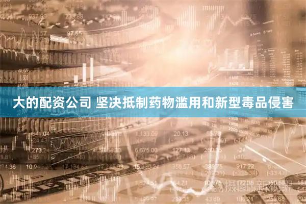 大的配资公司 坚决抵制药物滥用和新型毒品侵害